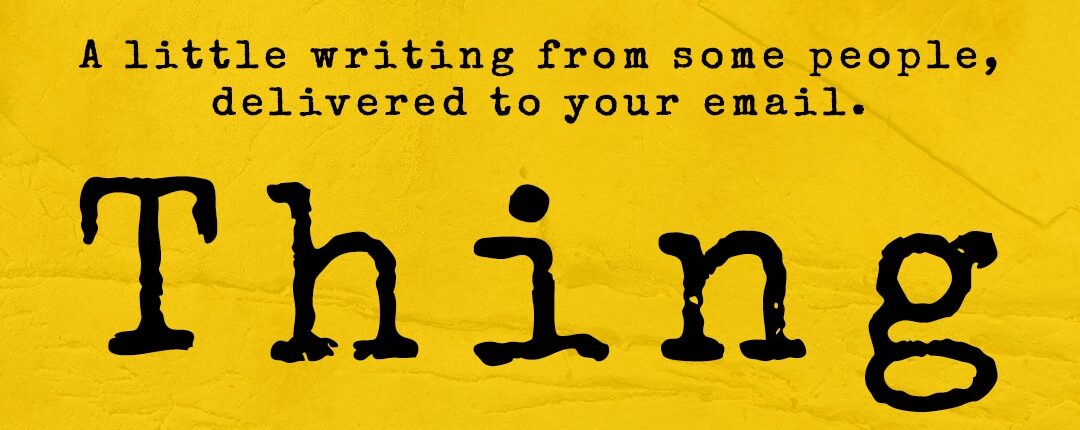 The masthead of THING, "a little writing from some people, delivered to your email." Black typewriter-style font against a yellow background with subtle crinkling.